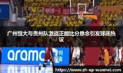 广州恒大与贵州队激战正酣比分悬念引发球迷热议
