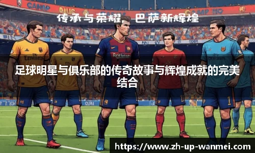足球明星与俱乐部的传奇故事与辉煌成就的完美结合