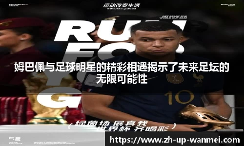姆巴佩与足球明星的精彩相遇揭示了未来足坛的无限可能性