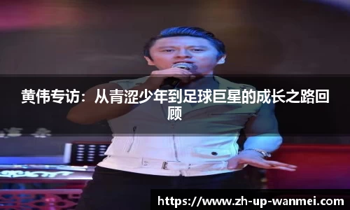 黄伟专访：从青涩少年到足球巨星的成长之路回顾